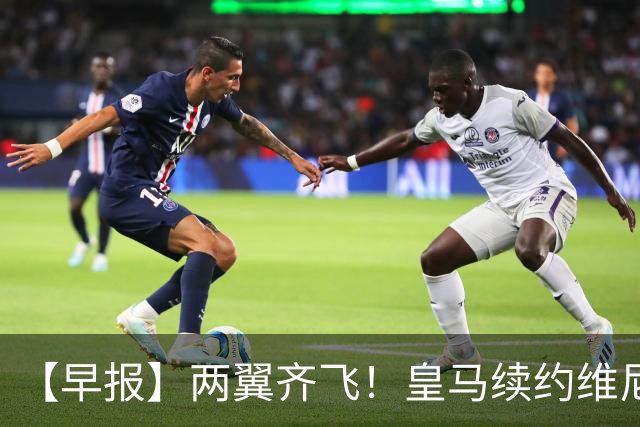 【早报】两翼齐飞！皇马续约维尼修斯，萨拉赫赴土超！