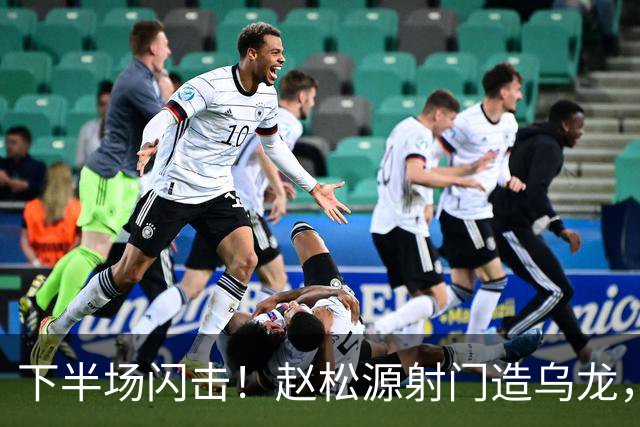 下半场闪击！赵松源射门造乌龙，U17国足2-0阿森纳