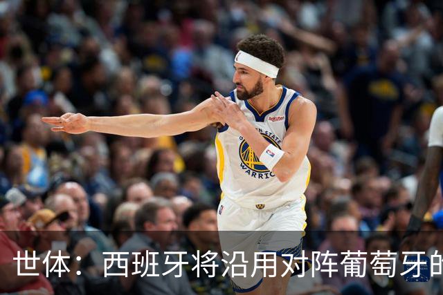 世体：西班牙将沿用对阵葡萄牙的首发，全队力争挺进半决赛