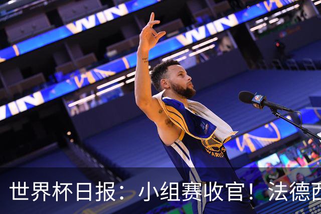 世界杯日报：小组赛收官！法德西荷葡半区绞杀+韩国伊朗出局