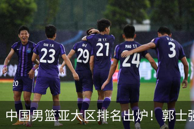 中国男篮亚大区排名出炉！郭士强最新发声，篮协做明智决定