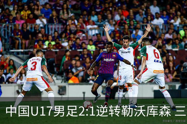 中国U17男足2:1逆转勒沃库森 三战全胜锁定小组头名
