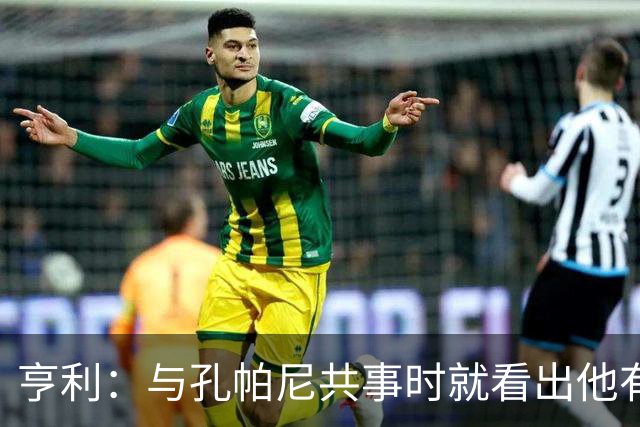 亨利：与孔帕尼共事时就看出他有多聪明，如今他在拜仁做得很出色