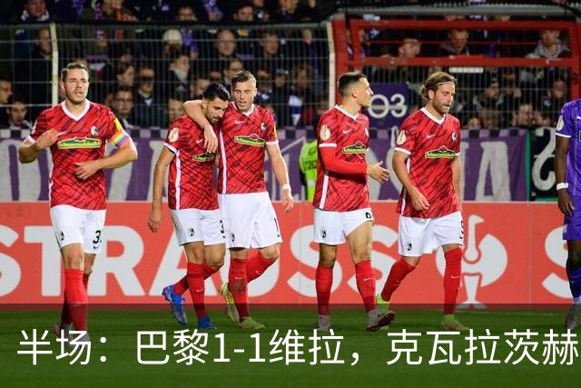 半场：巴黎1-1维拉，克瓦拉茨赫利亚破门，马乔扳平