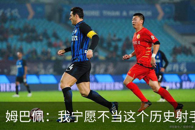 姆巴佩：我宁愿不当这个历史射手王