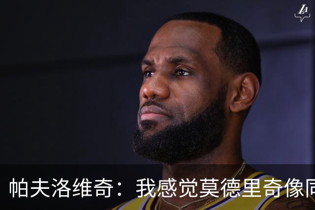 帕夫洛维奇：我感觉莫德里奇像同龄人；梦想赢得意甲冠军