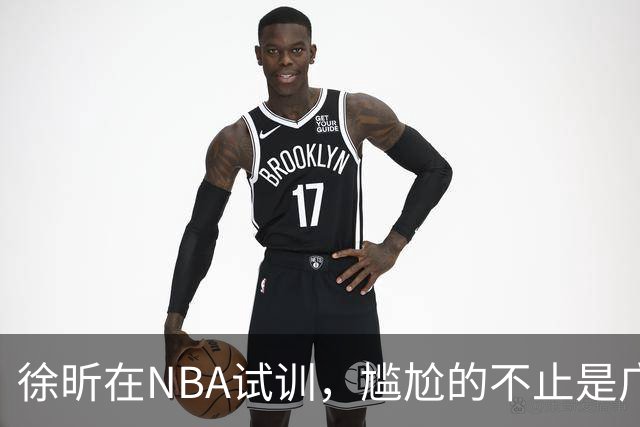徐昕在NBA试训，尴尬的不止是广东宏远，昔日被杜锋弃用的他，如今在广州队异军突起，挣脱战术枷锁