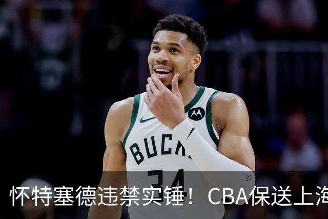 怀特塞德违禁实锤！CBA保送上海，卢伟骗人，球迷要求取消冠军！
