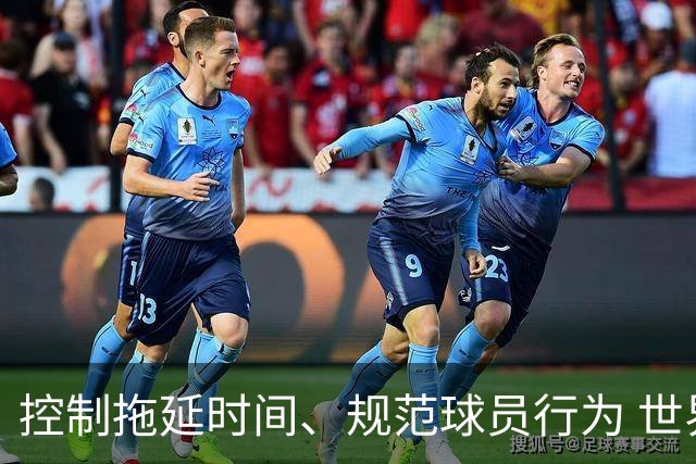 控制拖延时间、规范球员行为 世界杯推动足球比赛规则迭代升级