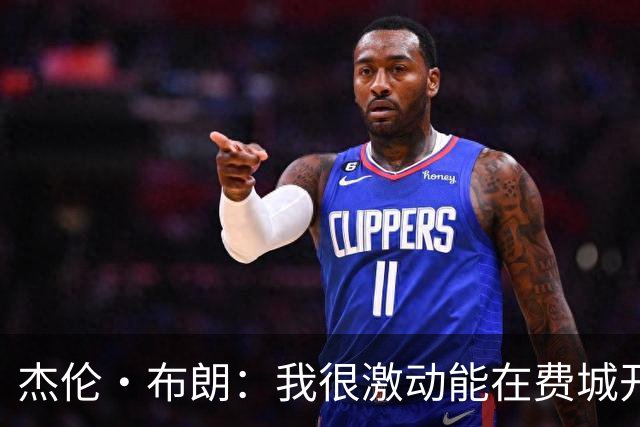 杰伦·布朗：我很激动能在费城开启新篇章 要携手追逐非凡荣耀
