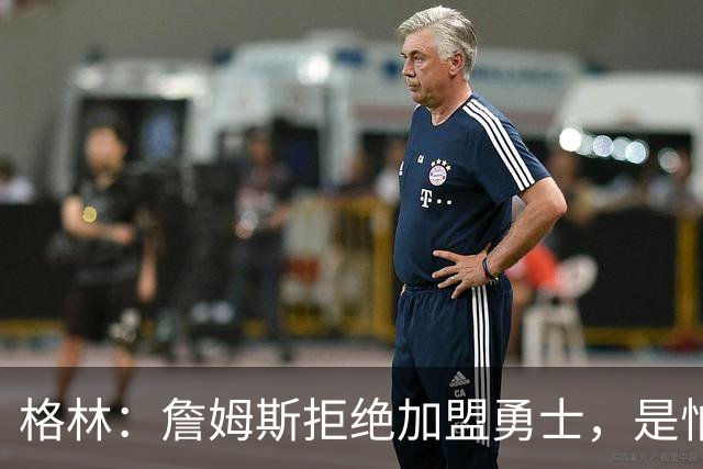 格林：詹姆斯拒绝加盟勇士，是怕有人嘲笑他去抱库里大腿！