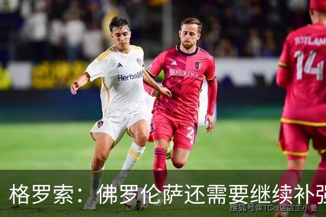 格罗索：佛罗伦萨还需要继续补强，古德蒙德松状态不错