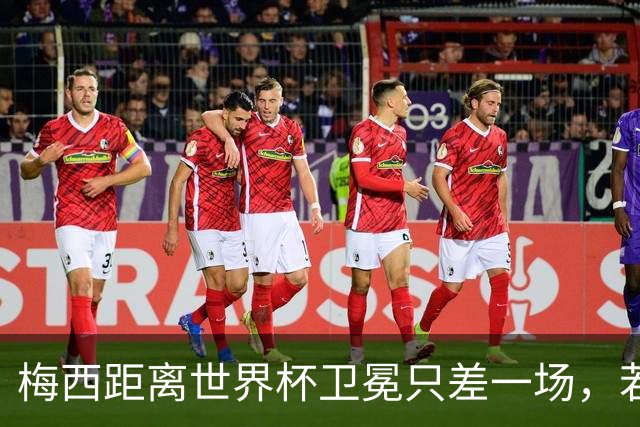梅西距离世界杯卫冕只差一场，若39岁再次夺冠，历史地位会有多高？