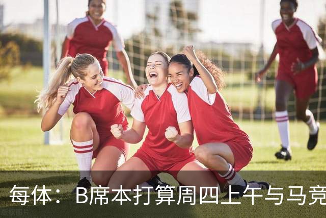 每体：B席本打算周四上午与马竞签约，穆帅的提议迅速打动了他