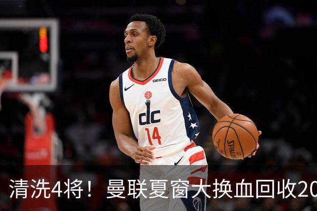 清洗4将！曼联夏窗大换血回收2000万，卡里克季前赛验货，15岁小将加布里埃尔拿到77号