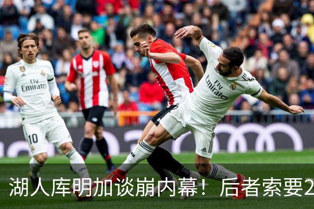 湖人库明加谈崩内幕！后者索要2000万遭拒 勇媒借机嘲讽其经纪人