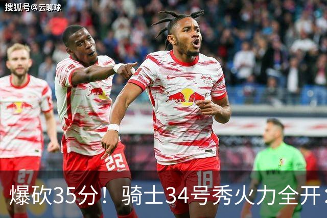 爆砍35分！骑士34号秀火力全开：三场狂轰85分，哈登再添新帮手