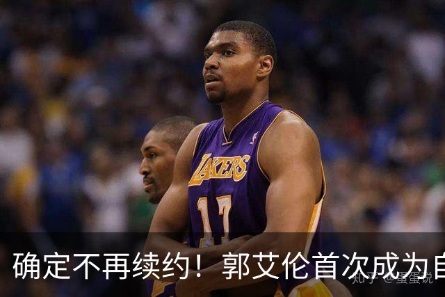 确定不再续约！郭艾伦首次成为自由球员，或回到辽宁