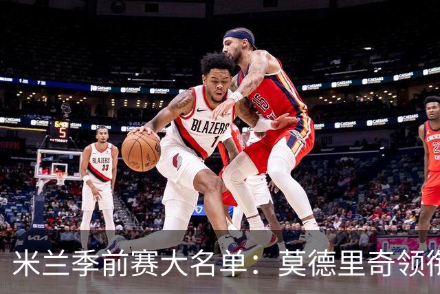 米兰季前赛大名单：莫德里奇领衔，莱奥、贡萨洛·拉莫斯在列