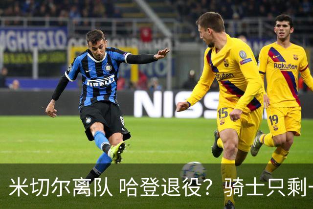 米切尔离队 哈登退役？骑士只剩一次机会 下赛季不成功或彻底重建