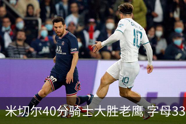 米切尔40分骑士大胜老鹰 字母33+10雄鹿灭热火