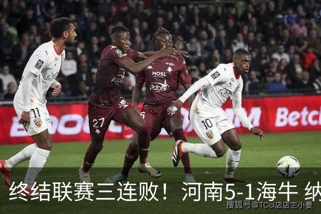 终结联赛三连败！河南5-1海牛 纳萨里奥埃朱马世界波古斯塔沃双响