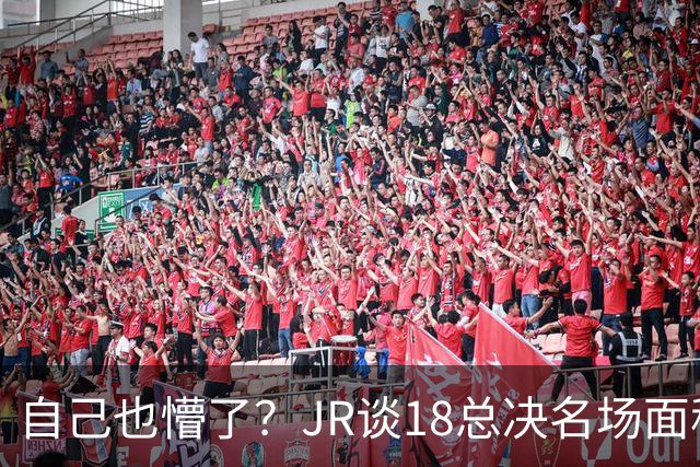自己也懵了？JR谈18总决名场面称当时打平！几年前曾承认以为领先