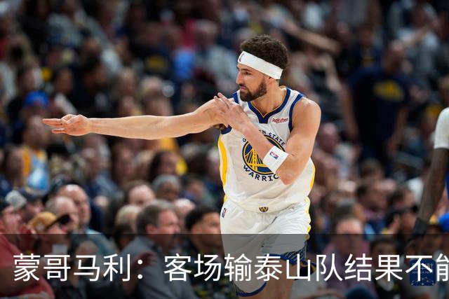 蒙哥马利：客场输泰山队结果不能接受，现在主场把分数拿了回来