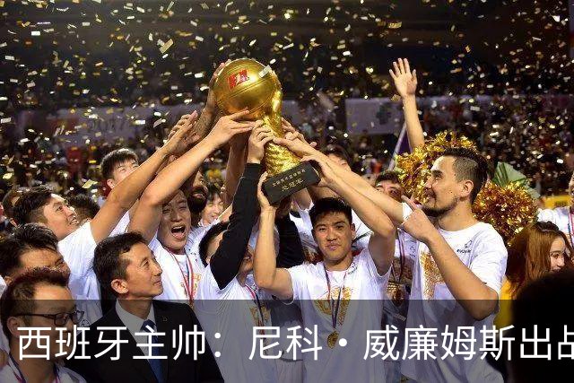 西班牙主帅：尼科·威廉姆斯出战存疑 皮诺或缺席剩余比赛