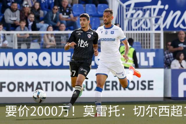 要价2000万！莫雷托：切尔西超1200万报价28岁查瓦里亚，仍需谈判