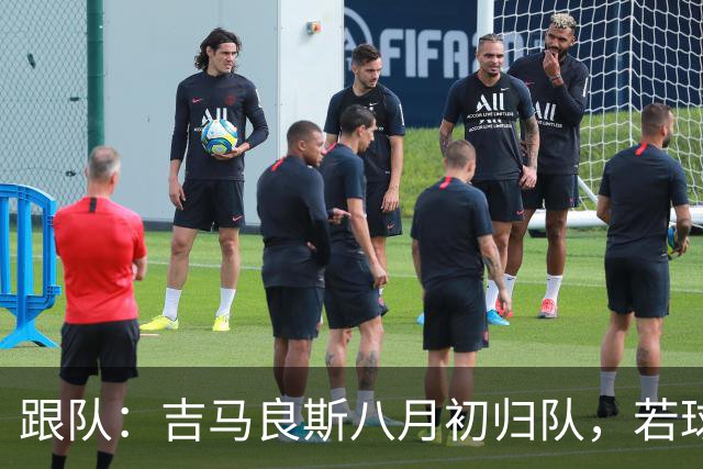 跟队：吉马良斯八月初归队，若球员主动提离队纽卡才会谈出售
