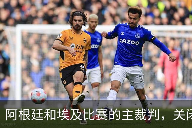 阿根廷和埃及比赛的主裁判，关闭社交账号