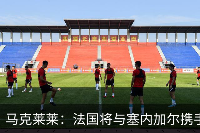 马克莱莱：法国将与塞内加尔携手出线 奥利塞扭转了本场比赛局势