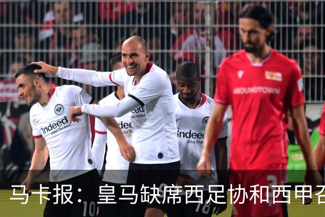 马卡报：皇马缺席西足协和西甲召开的高规格会议，原因未知