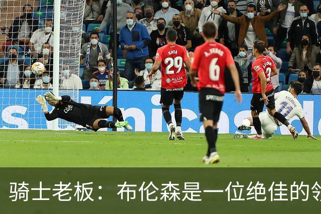 骑士老板：布伦森是一位绝佳的领袖 他几乎能在场上包办一切