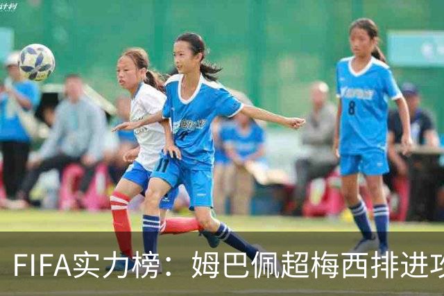 FIFA实力榜：姆巴佩超梅西排进攻榜第一，创造力奥利塞防守罗德里