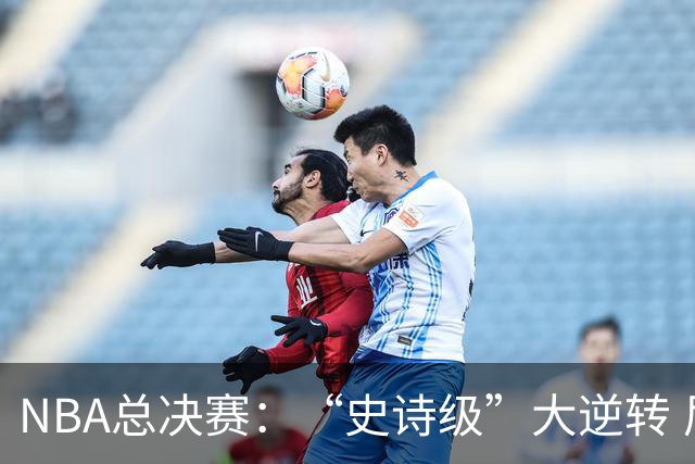 NBA总决赛：“史诗级”大逆转 尼克斯手握冠军点