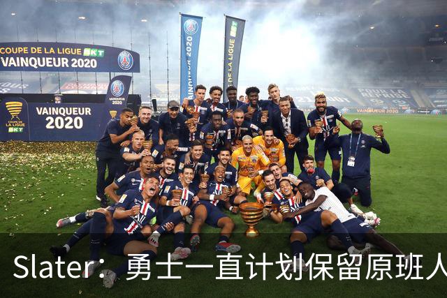 Slater：勇士一直计划保留原班人马 没因等待詹姆斯而推迟引援