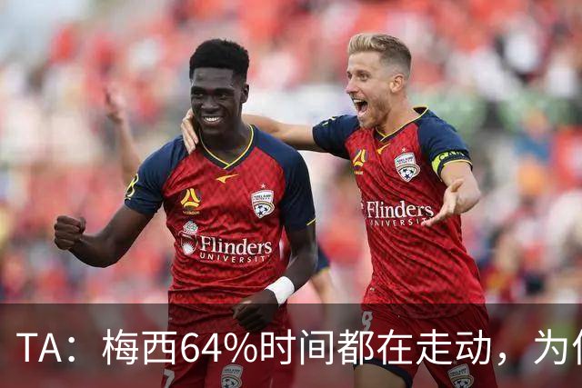 TA：梅西64%时间都在走动，为何依然交出了顶级数据？